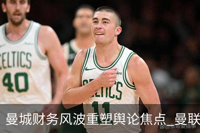 曼城财务风波重塑舆论焦点 曼联找到暂时喘息之机