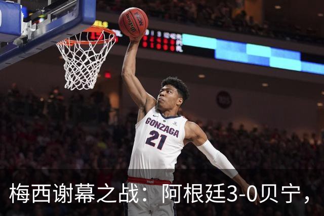 梅西谢幕之战：阿根廷3-0贝宁，传奇球星贡献佳绩