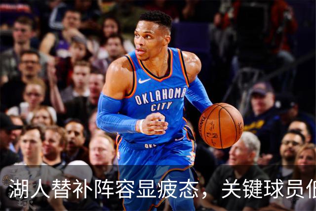 湖人替补阵容显疲态，关键球员低迷制约团队表现
