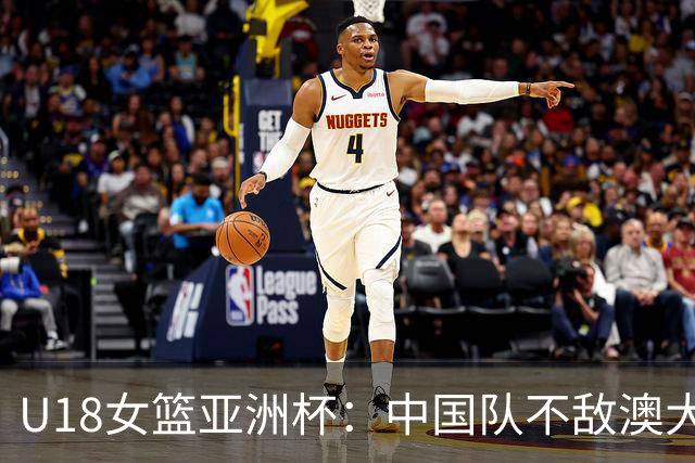 U18女篮亚洲杯：中国队不敌澳大利亚，遗憾止步半决赛